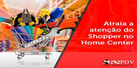 Como atrair a atenção do shopper no canal home center?